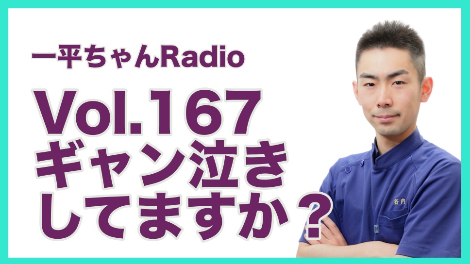 Vol.167ギャン泣きしてますか？